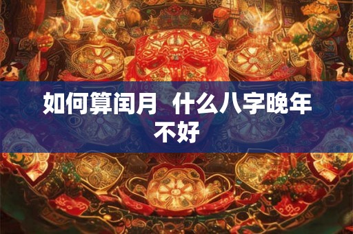 如何算闰月  什么八字晚年不好