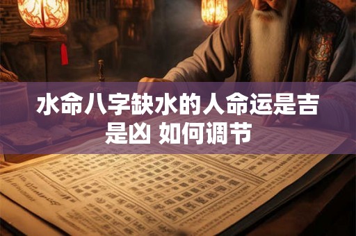 水命八字缺水的人命运是吉是凶 如何调节