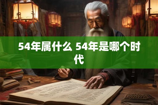 54年属什么 54年是哪个时代