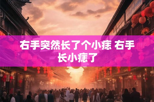 右手突然长了个小痣 右手长小痣了 右手突然长了个小痣 右手长小痣了