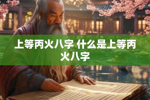 上等丙火八字 什么是上等丙火八字