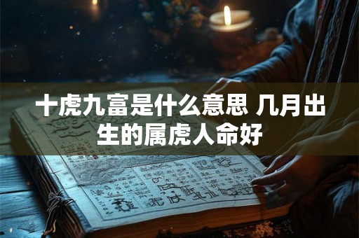 十虎九富是什么意思 几月出生的属虎人命好