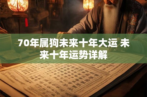70年属狗未来十年大运 未来十年运势详解