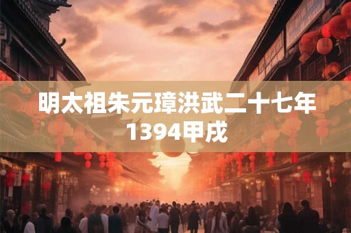 明太祖朱元璋洪武二十七年1394甲戌 明太祖朱元璋洪武二十七年1394甲戌