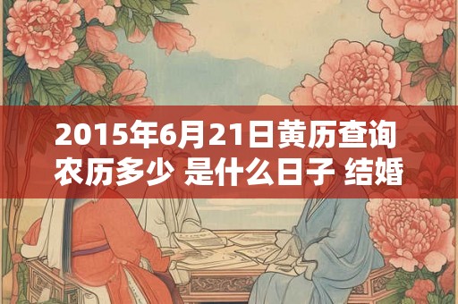 2015年6月21日黄历查询 农历多少 是什么日子 结婚吉时