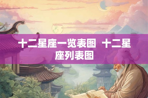 十二星座一览表图  十二星座列表图