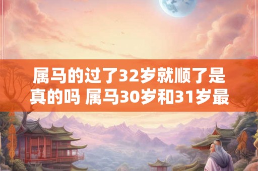 属马的过了32岁就顺了是真的吗 属马30岁和31岁最难熬怎么破