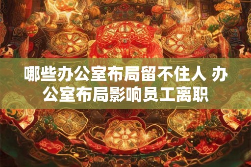 哪些办公室布局留不住人 办公室布局影响员工离职