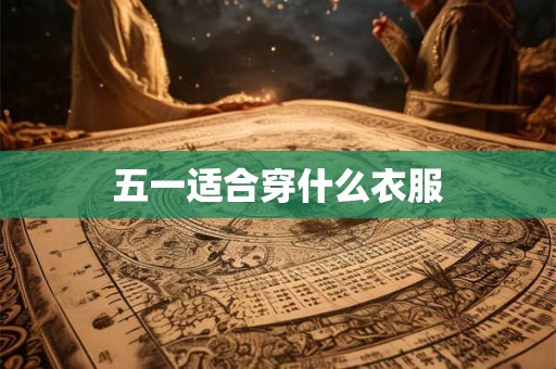 五一适合穿什么衣服 五一适合穿什么衣服