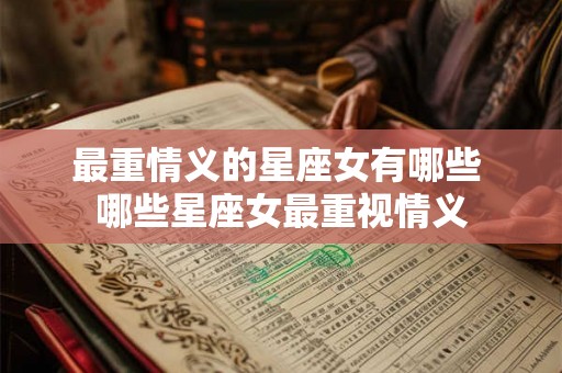 最重情义的星座女有哪些 哪些星座女最重视情义