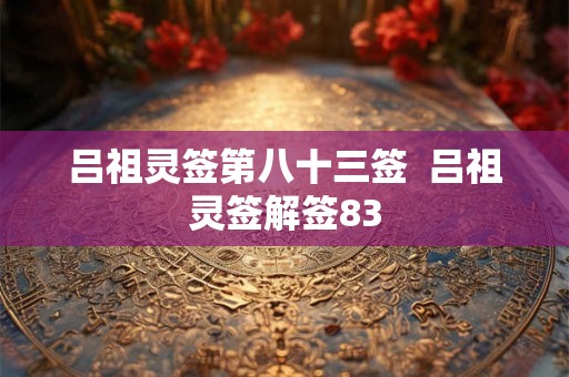 吕祖灵签第八十三签  吕祖灵签解签83