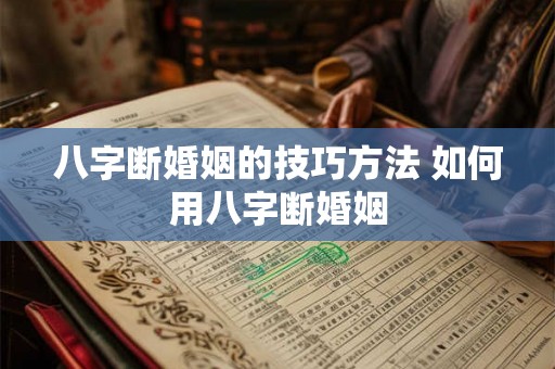 八字断婚姻的技巧方法 如何用八字断婚姻 八字断婚姻的技巧方法 如何用八字断婚姻