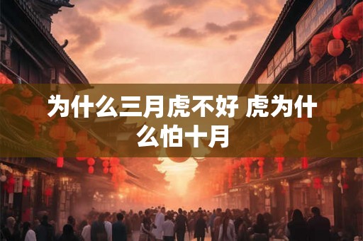 为什么三月虎不好 虎为什么怕十月