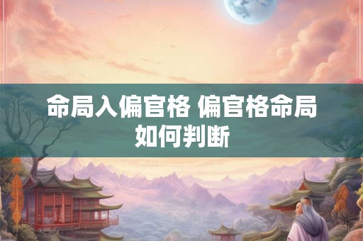 命局入偏官格 偏官格命局如何判断