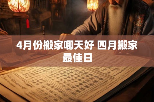 4月份搬家哪天好 四月搬家最佳日