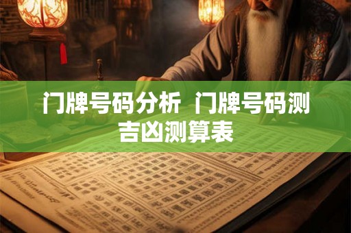 门牌号码分析 门牌号码测吉凶测算表 门牌号码分析 门牌号码测吉凶测算表