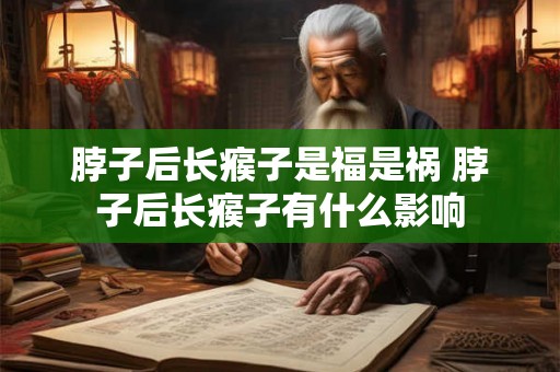 脖子后长瘊子是福是祸 脖子后长瘊子有什么影响
