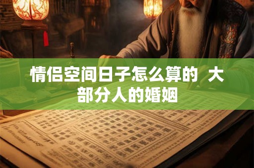 情侣空间日子怎么算的  大部分人的婚姻