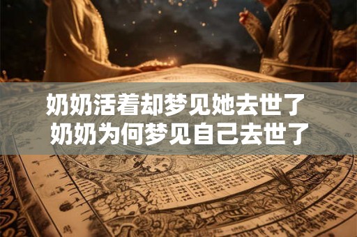 奶奶活着却梦见她去世了 奶奶为何梦见自己去世了