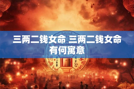 三两二钱女命 三两二钱女命有何寓意