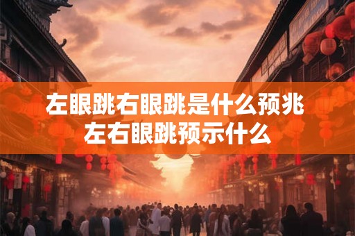 左眼跳右眼跳是什么预兆 左右眼跳预示什么