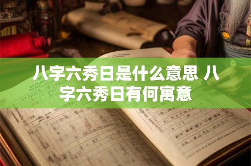 八字六秀日是什么意思 八字六秀日有何寓意