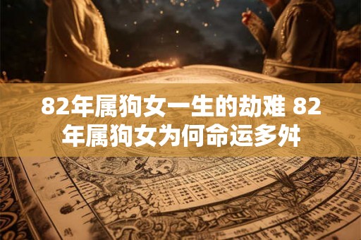 82年属狗女一生的劫难 82年属狗女为何命运多舛