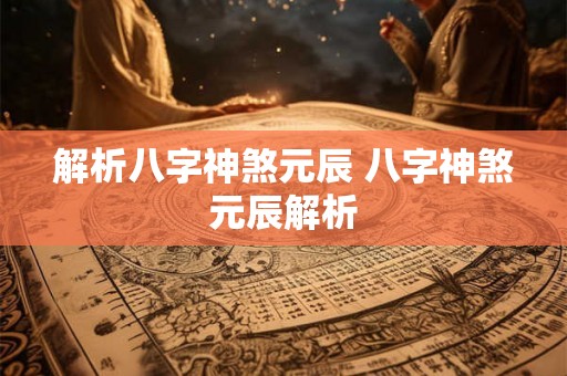 解析八字神煞元辰 八字神煞元辰解析 解析八字神煞元辰 八字神煞元辰解析