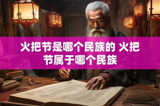 火把节是哪个民族的 火把节属于哪个民族