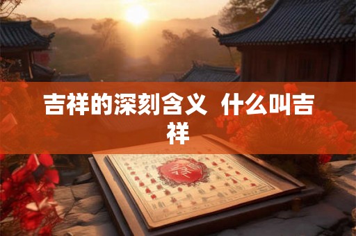 吉祥的深刻含义  什么叫吉祥