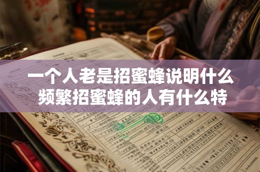 一个人老是招蜜蜂说明什么 频繁招蜜蜂的人有什么特征