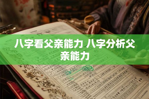 八字看父亲能力 八字分析父亲能力