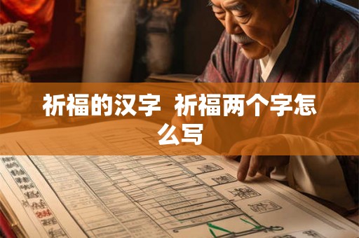祈福的汉字 祈福两个字怎么写 祈福的汉字 祈福两个字怎么写