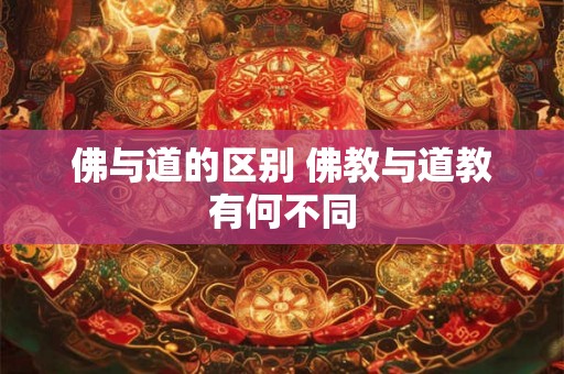 佛与道的区别 佛教与道教有何不同