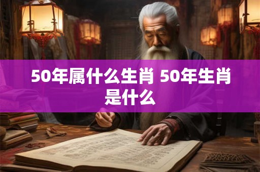 50年属什么生肖 50年生肖是什么