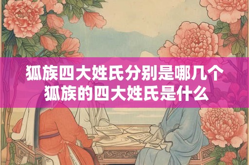 狐族四大姓氏分别是哪几个 狐族的四大姓氏是什么