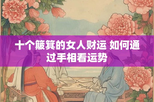 十个簸箕的女人财运 如何通过手相看运势