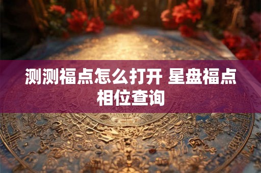 测测福点怎么打开 星盘福点相位查询