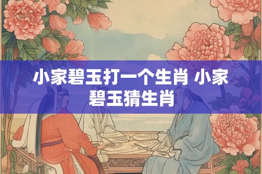 小家碧玉打一个生肖 小家碧玉猜生肖