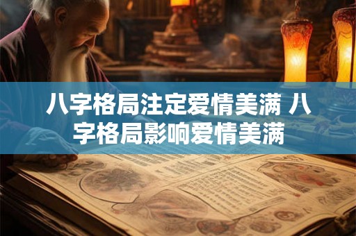 八字格局注定爱情美满 八字格局影响爱情美满