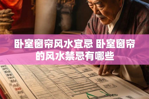 卧室窗帘风水宜忌 卧室窗帘的风水禁忌有哪些 卧室窗帘风水宜忌 卧室窗帘的风水禁忌有哪些