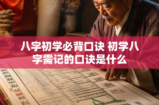 八字初学必背口诀 初学八字需记的口诀是什么 八字初学必背口诀 初学八字需记的口诀是什么