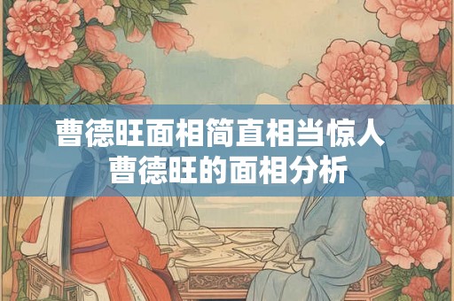 曹德旺面相简直相当惊人  曹德旺的面相分析