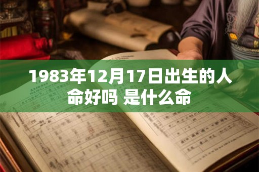 1983年12月17日出生的人命好吗 是什么命