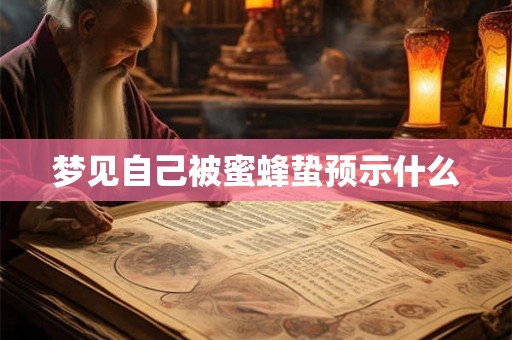 梦见自己被蜜蜂蛰预示什么
