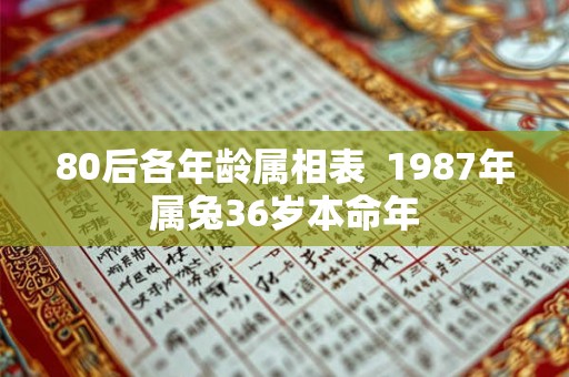 80后各年龄属相表  1987年属兔36岁本命年