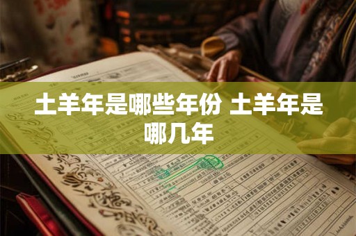 土羊年是哪些年份 土羊年是哪几年
