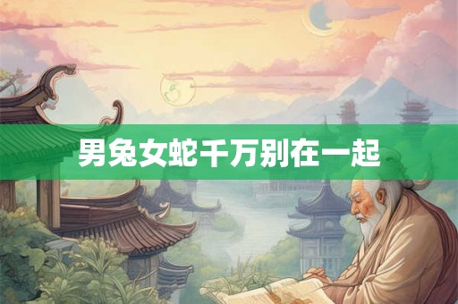 男兔女蛇千万别在一起