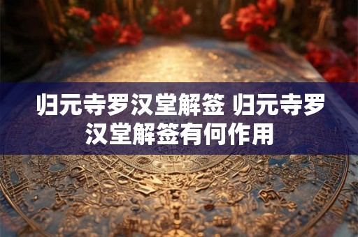 归元寺罗汉堂解签 归元寺罗汉堂解签有何作用