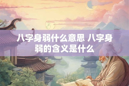 八字身弱什么意思 八字身弱的含义是什么